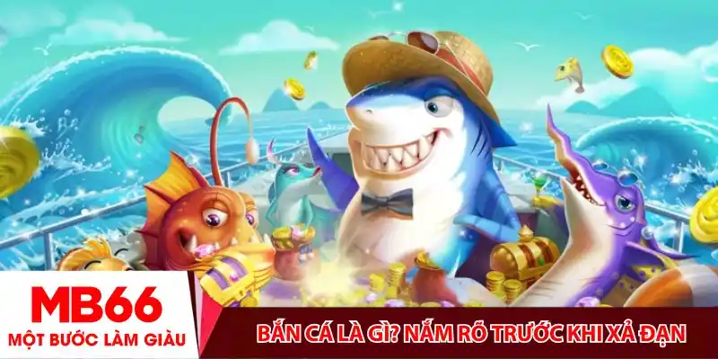Bắn cá là gì? Nắm rõ trước khi xả đạn