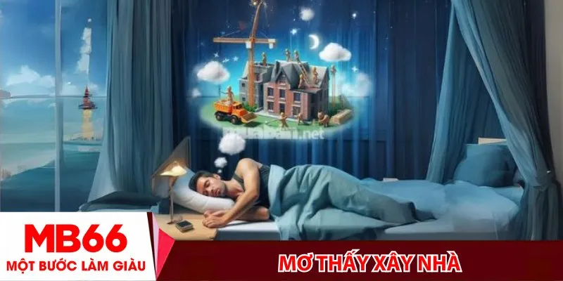 Mơ thấy xây nhà! Điềm gì, số nào trúng lớn?