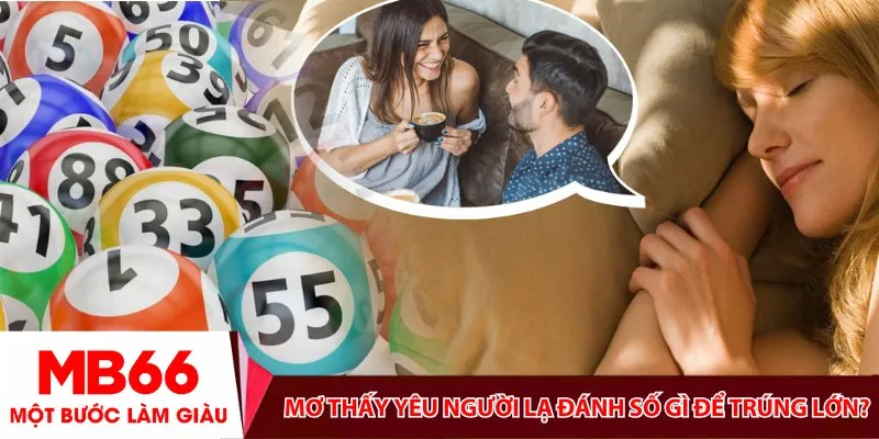 Mơ thấy yêu người lạ đánh số gì để trúng lớn?