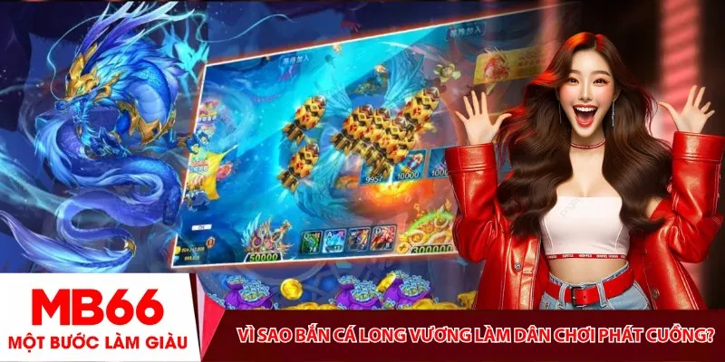 Vì sao Bắn Cá Long Vương làm dân chơi phát cuồng?