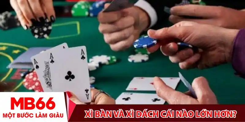 Xì bàn và xì dách cái nào lớn hơn? Giải đáp chi tiết A-Z