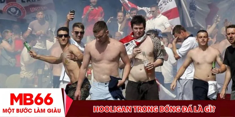 Hooligan trong bóng đá là gì?